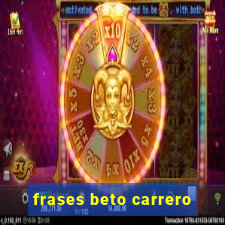 frases beto carrero